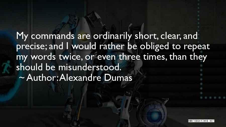 Alexandre Dumas Quotes: My Commands Are Ordinarily Short, Clear, And Precise; And I Would Rather Be Obliged To Repeat My Words Twice, Or