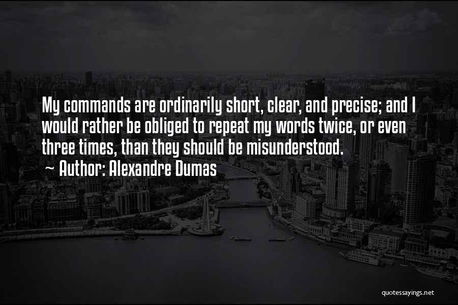 Alexandre Dumas Quotes: My Commands Are Ordinarily Short, Clear, And Precise; And I Would Rather Be Obliged To Repeat My Words Twice, Or