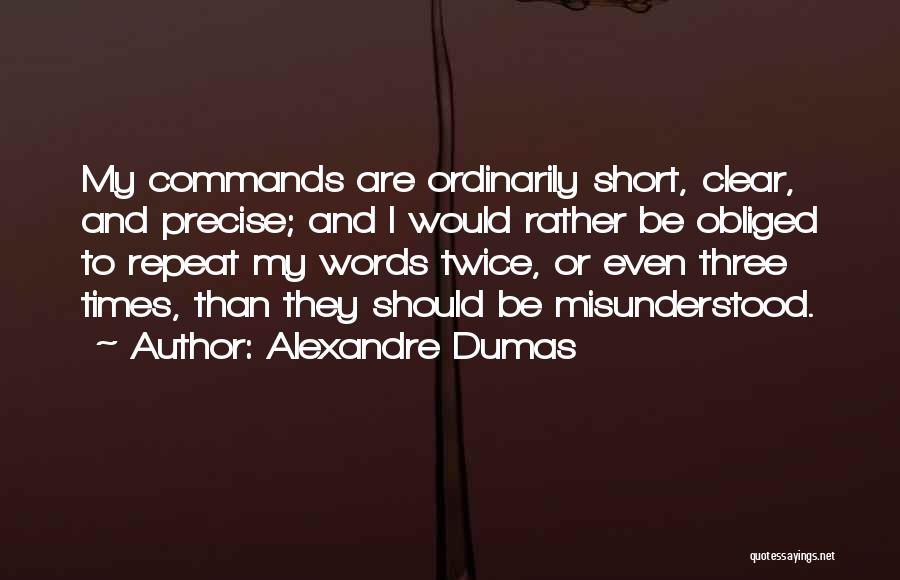 Alexandre Dumas Quotes: My Commands Are Ordinarily Short, Clear, And Precise; And I Would Rather Be Obliged To Repeat My Words Twice, Or