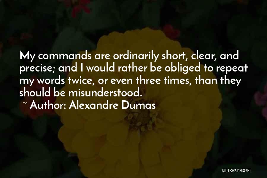 Alexandre Dumas Quotes: My Commands Are Ordinarily Short, Clear, And Precise; And I Would Rather Be Obliged To Repeat My Words Twice, Or