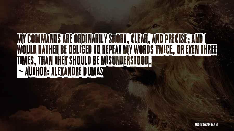 Alexandre Dumas Quotes: My Commands Are Ordinarily Short, Clear, And Precise; And I Would Rather Be Obliged To Repeat My Words Twice, Or