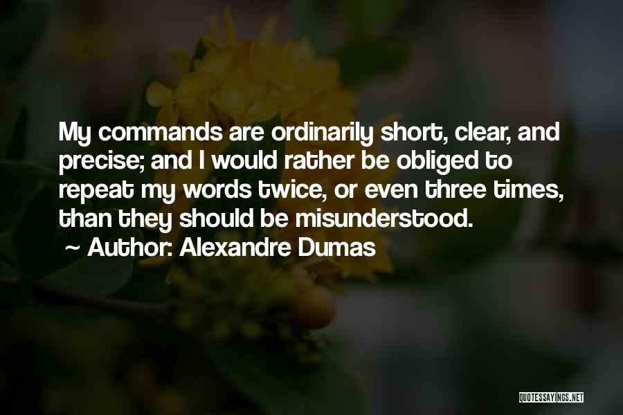 Alexandre Dumas Quotes: My Commands Are Ordinarily Short, Clear, And Precise; And I Would Rather Be Obliged To Repeat My Words Twice, Or