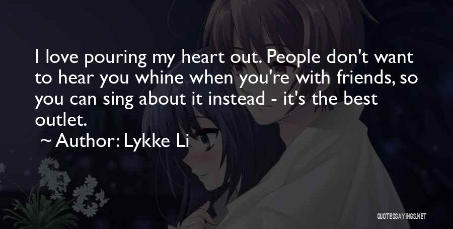 Lykke Li Quotes: I Love Pouring My Heart Out. People Don't Want To Hear You Whine When You're With Friends, So You Can