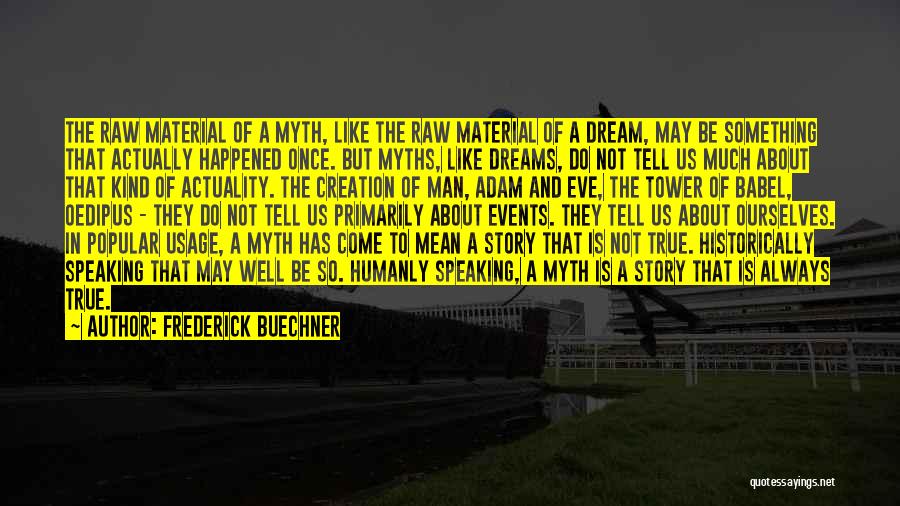 Frederick Buechner Quotes: The Raw Material Of A Myth, Like The Raw Material Of A Dream, May Be Something That Actually Happened Once.