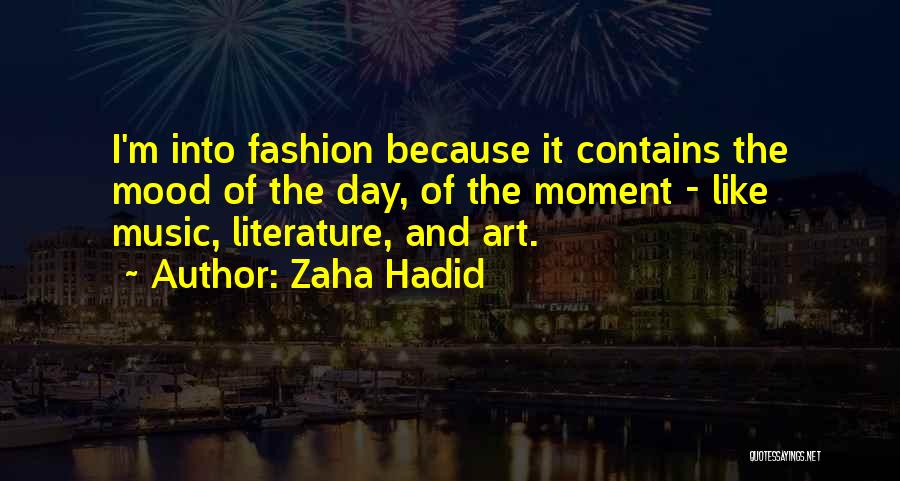 Zaha Hadid Quotes: I'm Into Fashion Because It Contains The Mood Of The Day, Of The Moment - Like Music, Literature, And Art.