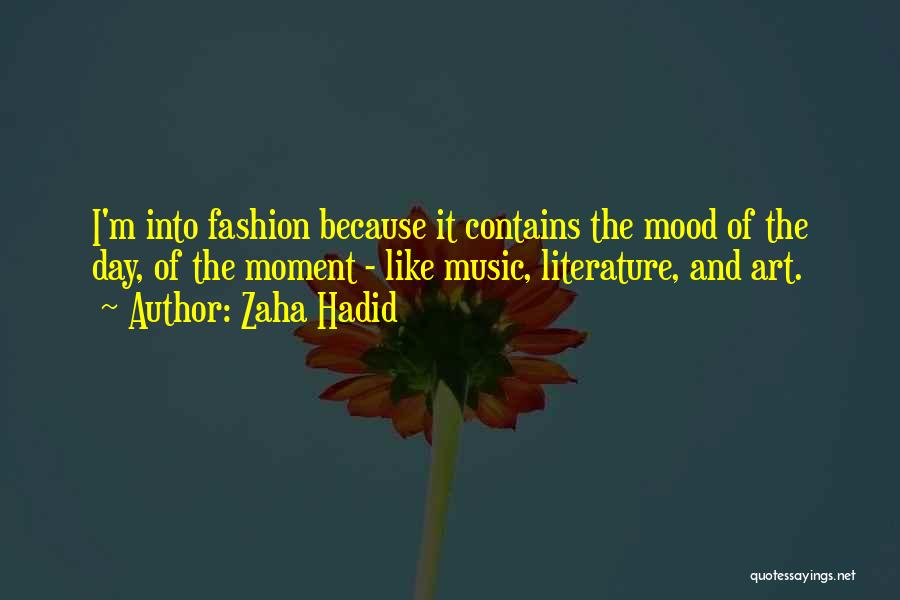 Zaha Hadid Quotes: I'm Into Fashion Because It Contains The Mood Of The Day, Of The Moment - Like Music, Literature, And Art.