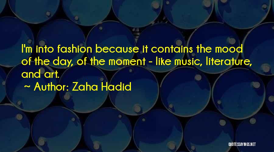 Zaha Hadid Quotes: I'm Into Fashion Because It Contains The Mood Of The Day, Of The Moment - Like Music, Literature, And Art.