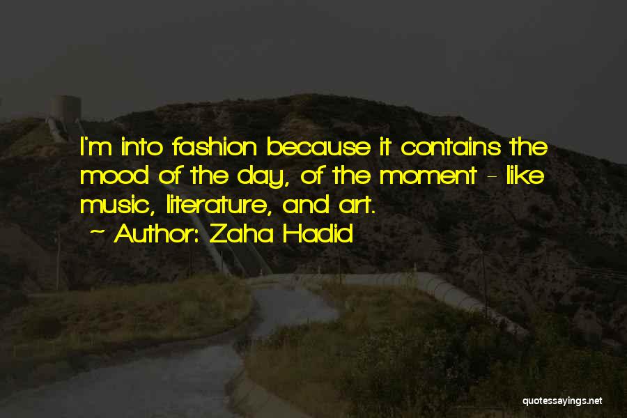 Zaha Hadid Quotes: I'm Into Fashion Because It Contains The Mood Of The Day, Of The Moment - Like Music, Literature, And Art.