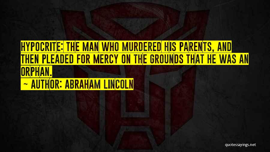 Abraham Lincoln Quotes: Hypocrite: The Man Who Murdered His Parents, And Then Pleaded For Mercy On The Grounds That He Was An Orphan.