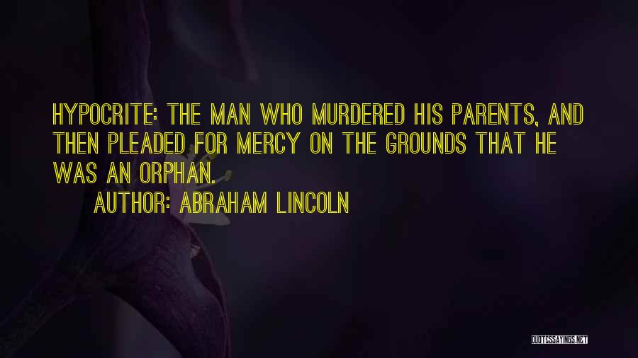 Abraham Lincoln Quotes: Hypocrite: The Man Who Murdered His Parents, And Then Pleaded For Mercy On The Grounds That He Was An Orphan.