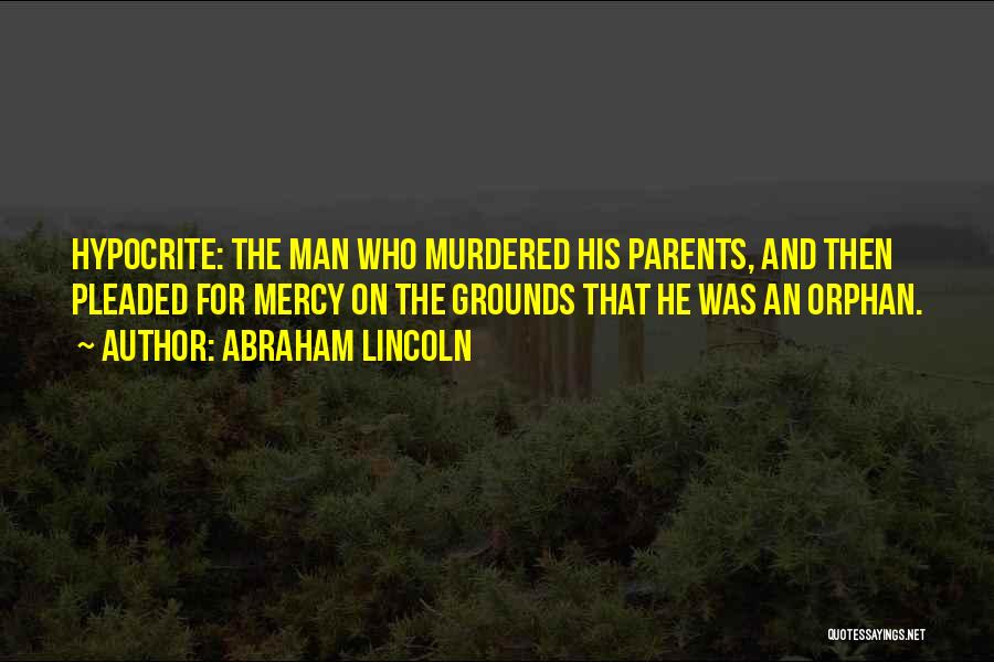 Abraham Lincoln Quotes: Hypocrite: The Man Who Murdered His Parents, And Then Pleaded For Mercy On The Grounds That He Was An Orphan.