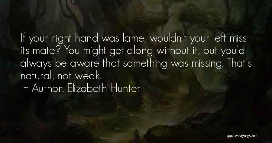 Elizabeth Hunter Quotes: If Your Right Hand Was Lame, Wouldn't Your Left Miss Its Mate? You Might Get Along Without It, But You'd