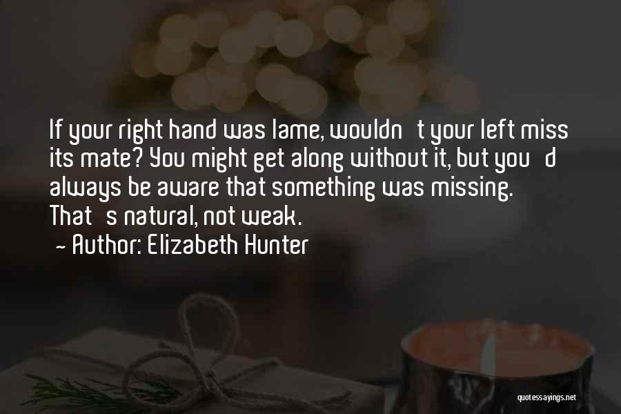 Elizabeth Hunter Quotes: If Your Right Hand Was Lame, Wouldn't Your Left Miss Its Mate? You Might Get Along Without It, But You'd