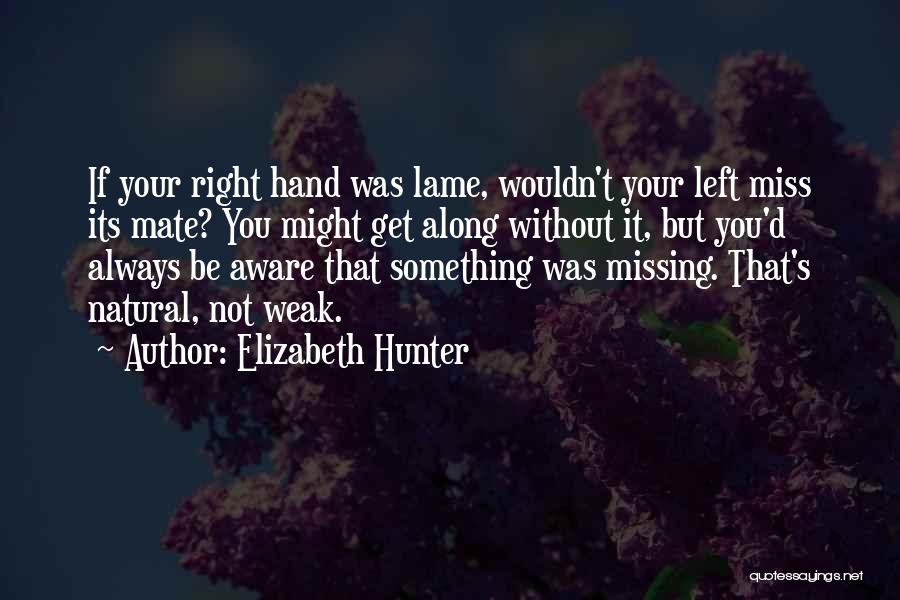 Elizabeth Hunter Quotes: If Your Right Hand Was Lame, Wouldn't Your Left Miss Its Mate? You Might Get Along Without It, But You'd