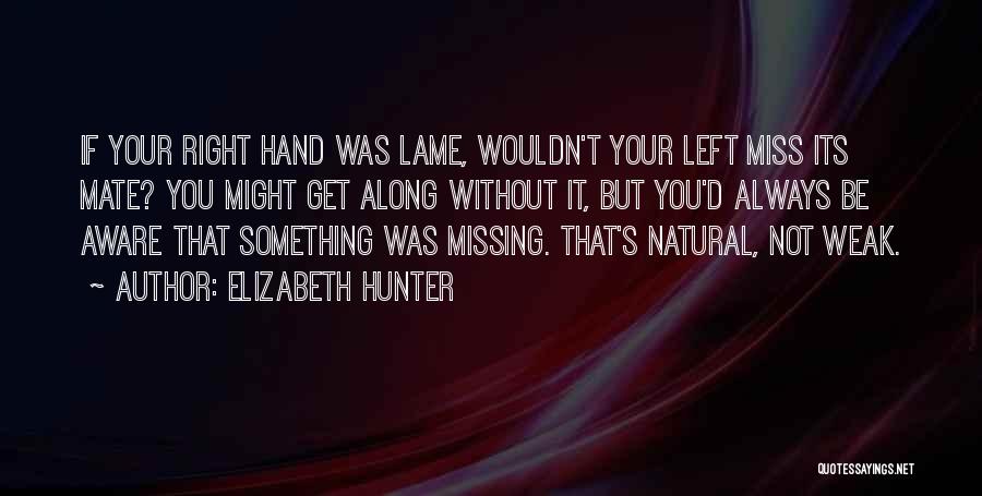 Elizabeth Hunter Quotes: If Your Right Hand Was Lame, Wouldn't Your Left Miss Its Mate? You Might Get Along Without It, But You'd