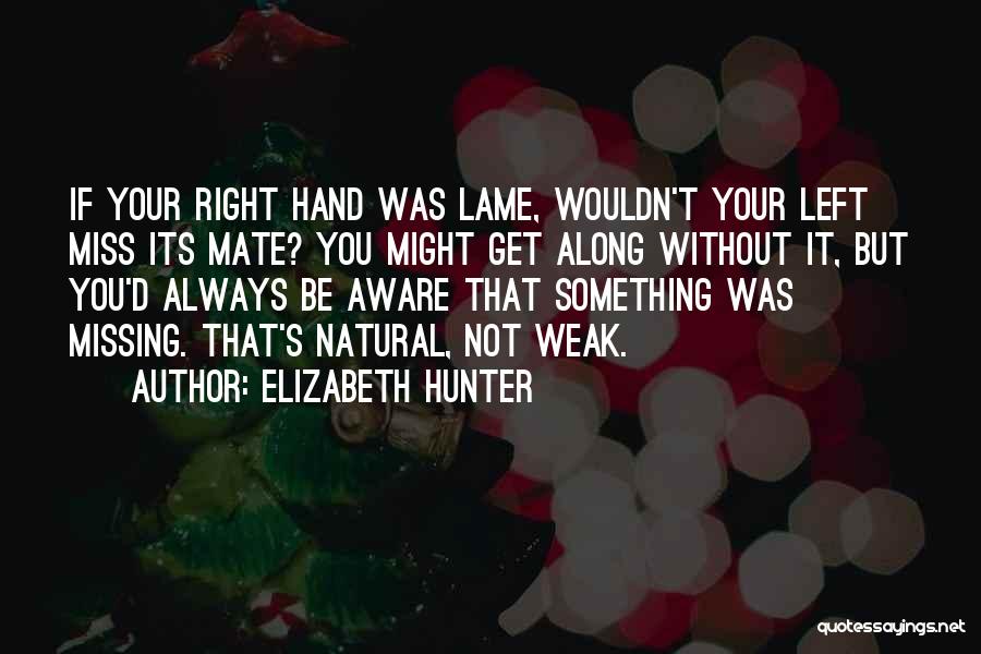 Elizabeth Hunter Quotes: If Your Right Hand Was Lame, Wouldn't Your Left Miss Its Mate? You Might Get Along Without It, But You'd