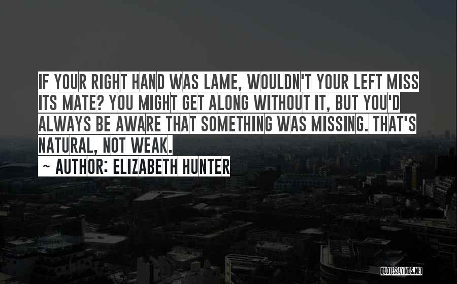 Elizabeth Hunter Quotes: If Your Right Hand Was Lame, Wouldn't Your Left Miss Its Mate? You Might Get Along Without It, But You'd