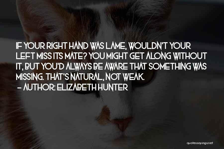 Elizabeth Hunter Quotes: If Your Right Hand Was Lame, Wouldn't Your Left Miss Its Mate? You Might Get Along Without It, But You'd