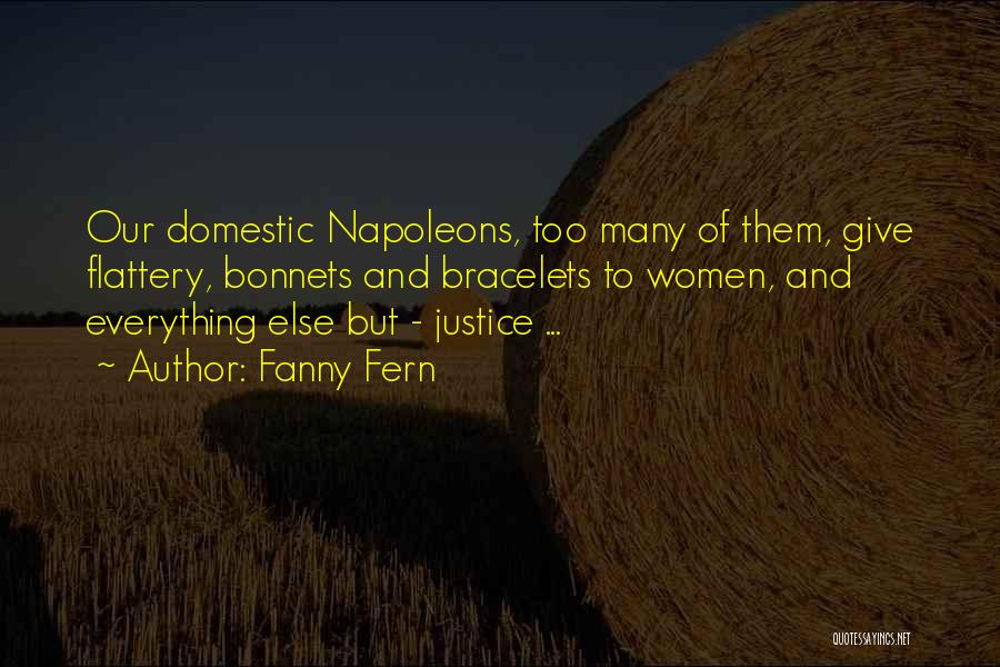 Fanny Fern Quotes: Our Domestic Napoleons, Too Many Of Them, Give Flattery, Bonnets And Bracelets To Women, And Everything Else But - Justice