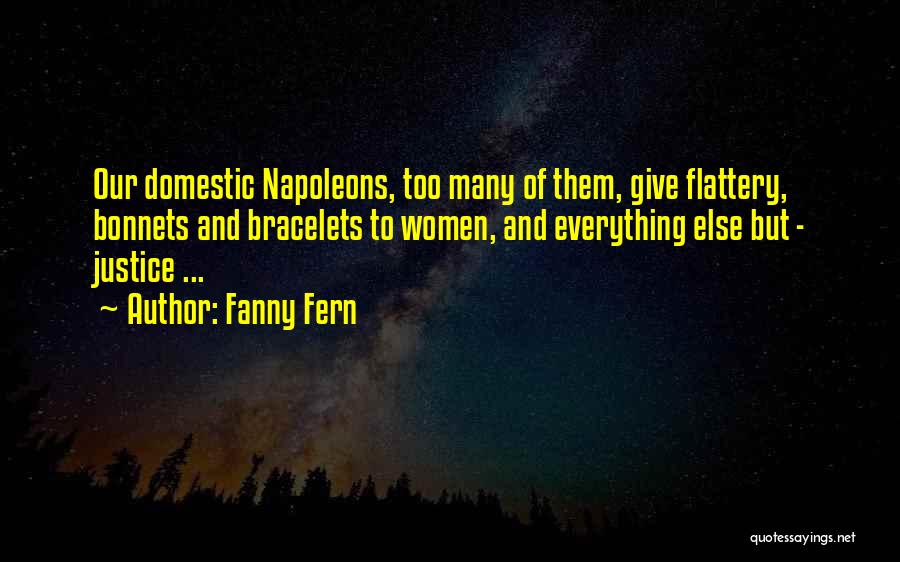 Fanny Fern Quotes: Our Domestic Napoleons, Too Many Of Them, Give Flattery, Bonnets And Bracelets To Women, And Everything Else But - Justice