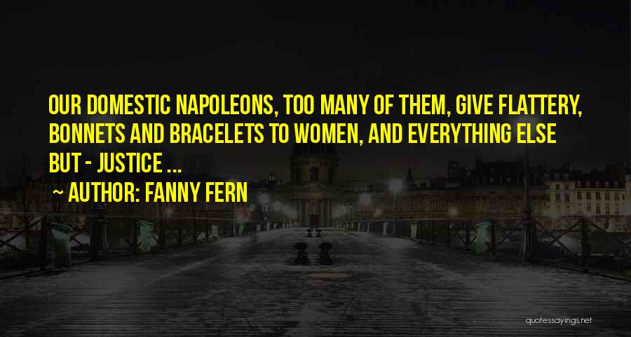 Fanny Fern Quotes: Our Domestic Napoleons, Too Many Of Them, Give Flattery, Bonnets And Bracelets To Women, And Everything Else But - Justice