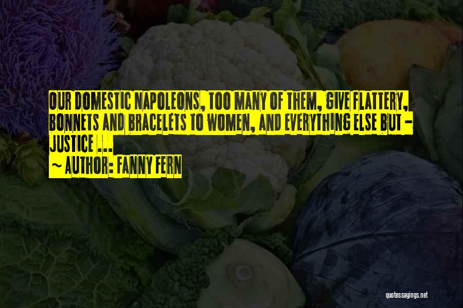 Fanny Fern Quotes: Our Domestic Napoleons, Too Many Of Them, Give Flattery, Bonnets And Bracelets To Women, And Everything Else But - Justice