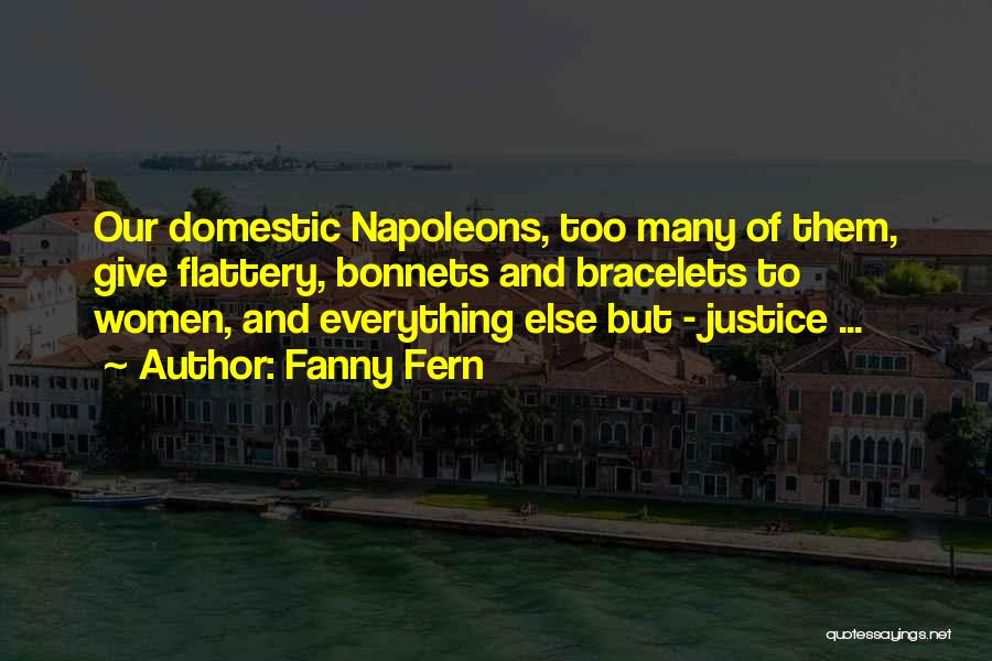 Fanny Fern Quotes: Our Domestic Napoleons, Too Many Of Them, Give Flattery, Bonnets And Bracelets To Women, And Everything Else But - Justice