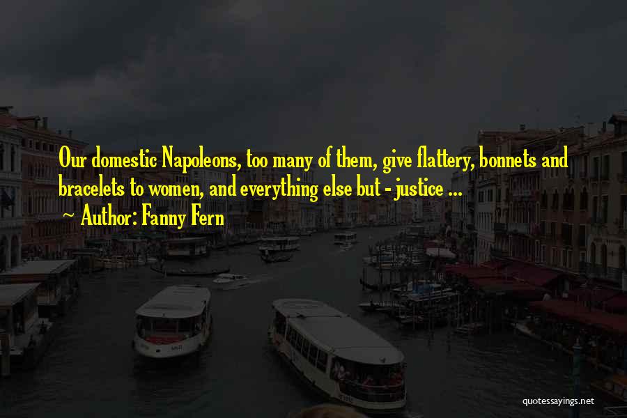 Fanny Fern Quotes: Our Domestic Napoleons, Too Many Of Them, Give Flattery, Bonnets And Bracelets To Women, And Everything Else But - Justice