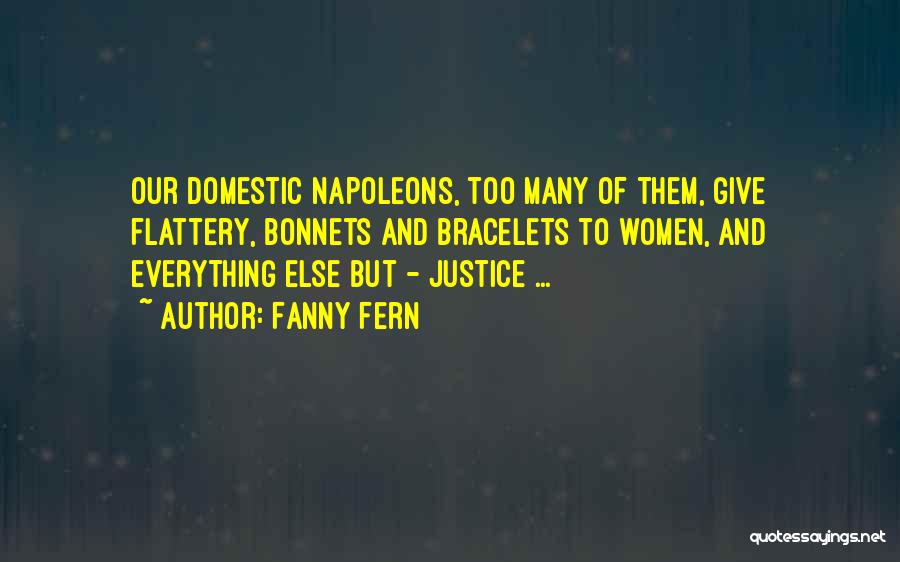 Fanny Fern Quotes: Our Domestic Napoleons, Too Many Of Them, Give Flattery, Bonnets And Bracelets To Women, And Everything Else But - Justice
