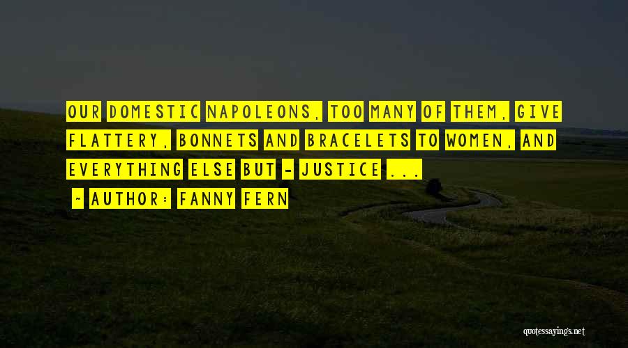 Fanny Fern Quotes: Our Domestic Napoleons, Too Many Of Them, Give Flattery, Bonnets And Bracelets To Women, And Everything Else But - Justice