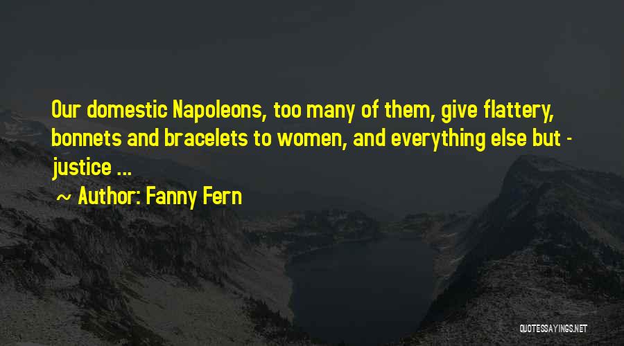 Fanny Fern Quotes: Our Domestic Napoleons, Too Many Of Them, Give Flattery, Bonnets And Bracelets To Women, And Everything Else But - Justice