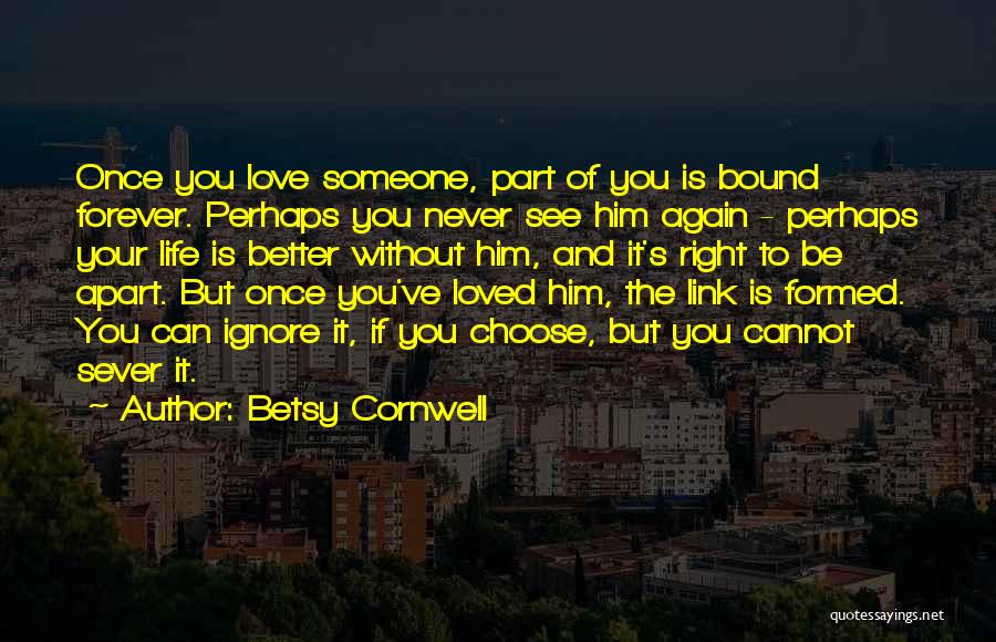 Betsy Cornwell Quotes: Once You Love Someone, Part Of You Is Bound Forever. Perhaps You Never See Him Again - Perhaps Your Life