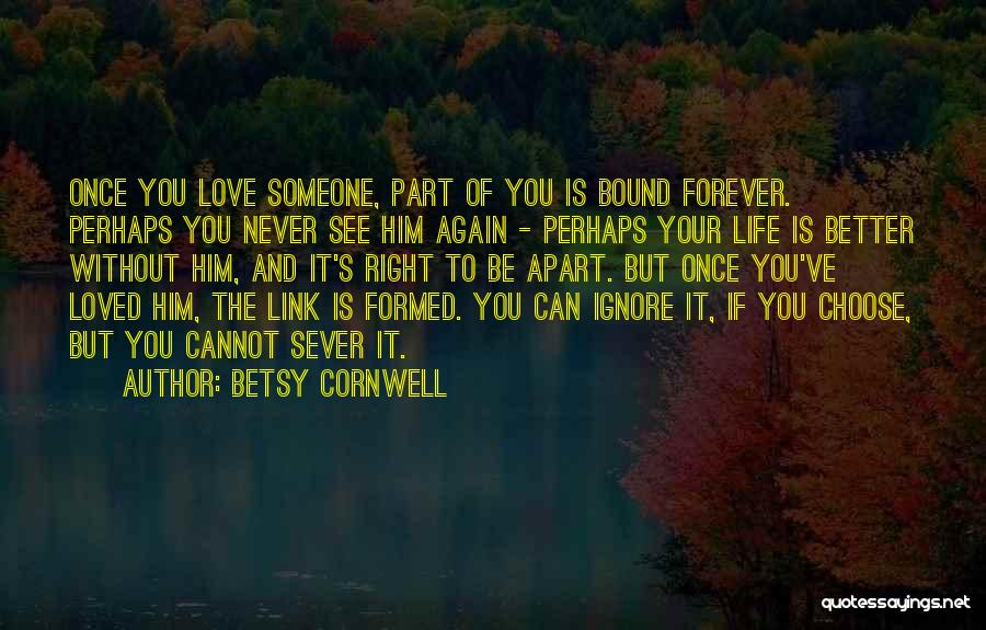 Betsy Cornwell Quotes: Once You Love Someone, Part Of You Is Bound Forever. Perhaps You Never See Him Again - Perhaps Your Life