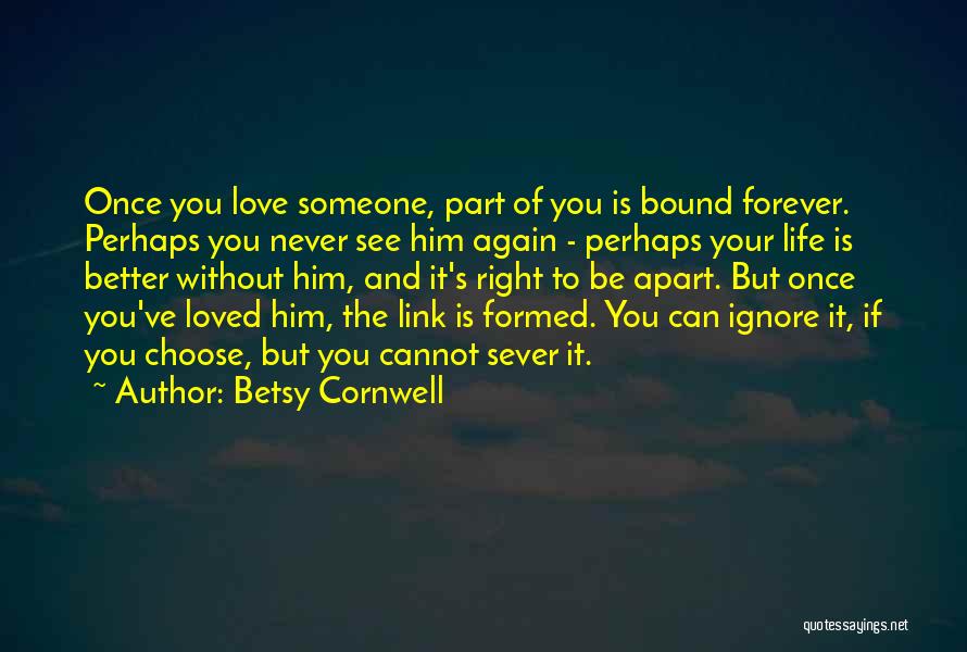 Betsy Cornwell Quotes: Once You Love Someone, Part Of You Is Bound Forever. Perhaps You Never See Him Again - Perhaps Your Life