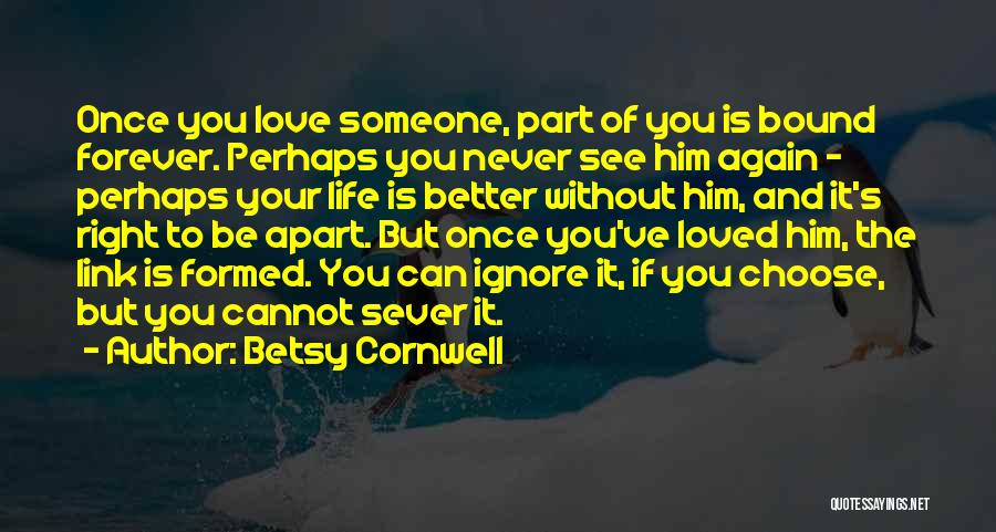 Betsy Cornwell Quotes: Once You Love Someone, Part Of You Is Bound Forever. Perhaps You Never See Him Again - Perhaps Your Life