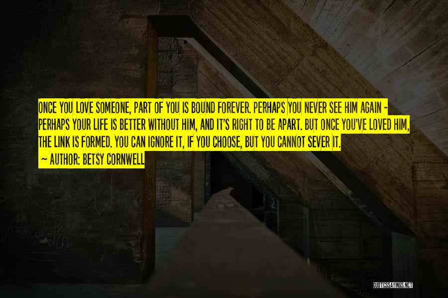 Betsy Cornwell Quotes: Once You Love Someone, Part Of You Is Bound Forever. Perhaps You Never See Him Again - Perhaps Your Life