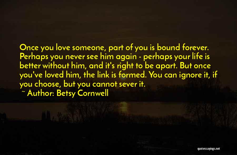 Betsy Cornwell Quotes: Once You Love Someone, Part Of You Is Bound Forever. Perhaps You Never See Him Again - Perhaps Your Life