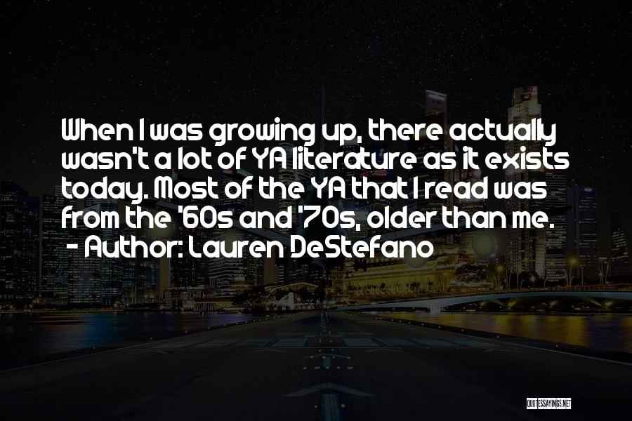 Lauren DeStefano Quotes: When I Was Growing Up, There Actually Wasn't A Lot Of Ya Literature As It Exists Today. Most Of The