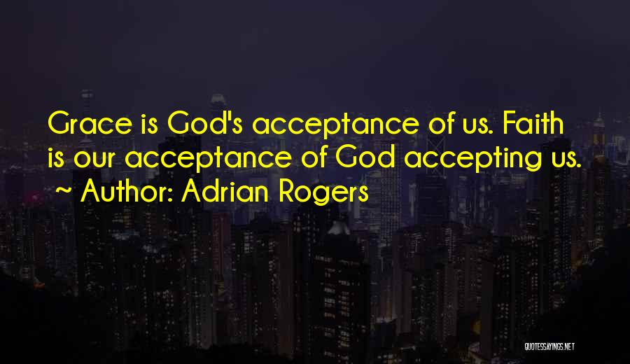 Adrian Rogers Quotes: Grace Is God's Acceptance Of Us. Faith Is Our Acceptance Of God Accepting Us.