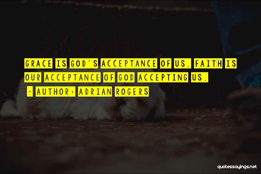 Adrian Rogers Quotes: Grace Is God's Acceptance Of Us. Faith Is Our Acceptance Of God Accepting Us.