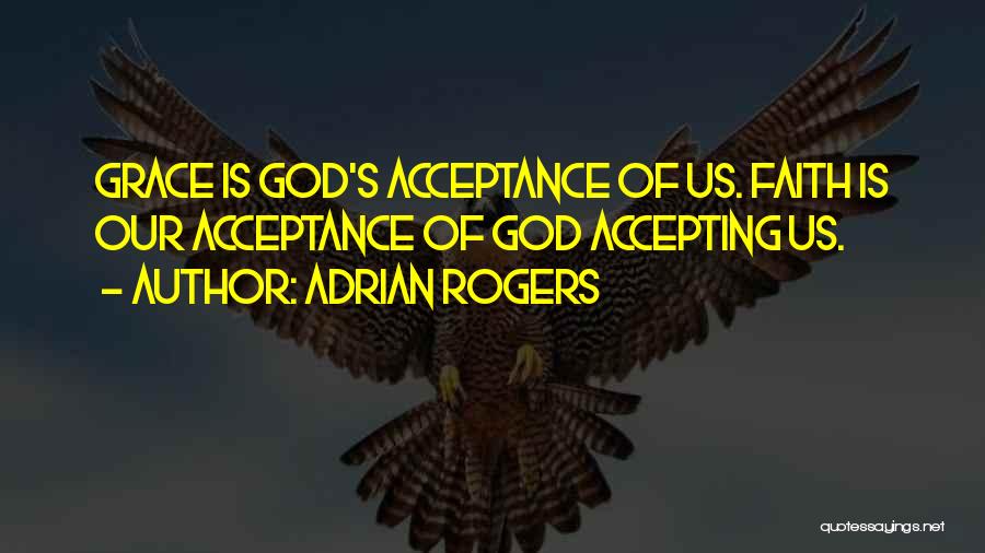 Adrian Rogers Quotes: Grace Is God's Acceptance Of Us. Faith Is Our Acceptance Of God Accepting Us.
