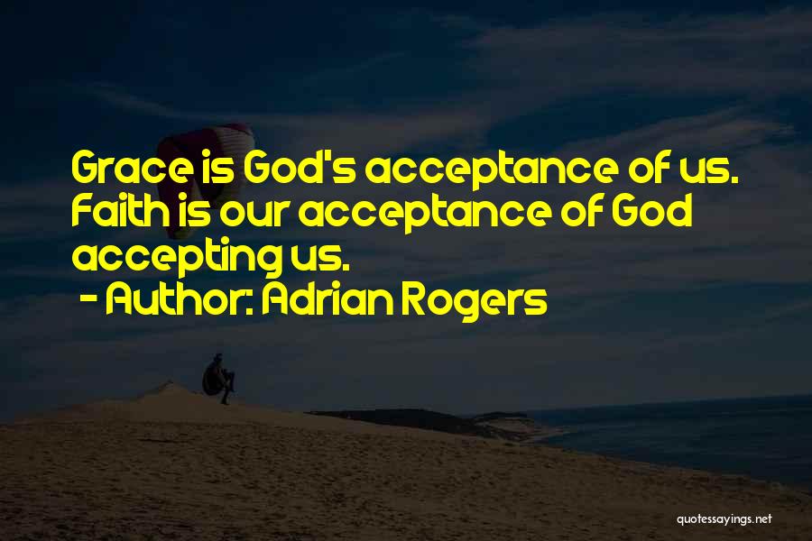 Adrian Rogers Quotes: Grace Is God's Acceptance Of Us. Faith Is Our Acceptance Of God Accepting Us.