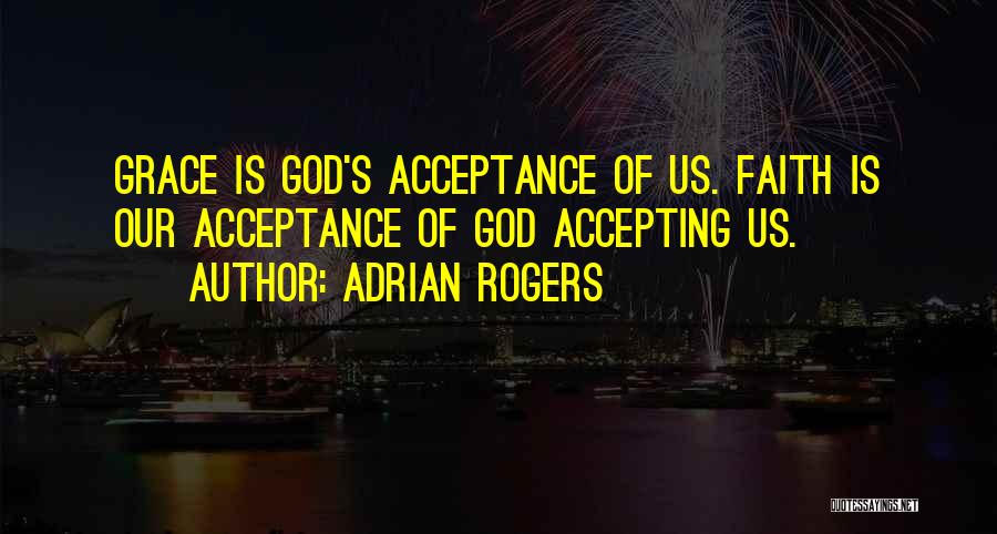 Adrian Rogers Quotes: Grace Is God's Acceptance Of Us. Faith Is Our Acceptance Of God Accepting Us.