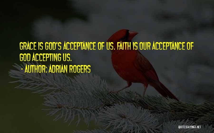 Adrian Rogers Quotes: Grace Is God's Acceptance Of Us. Faith Is Our Acceptance Of God Accepting Us.