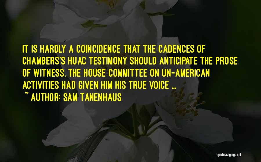 Sam Tanenhaus Quotes: It Is Hardly A Coincidence That The Cadences Of Chambers's Huac Testimony Should Anticipate The Prose Of Witness. The House