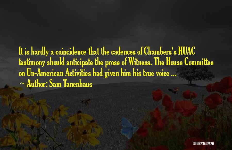 Sam Tanenhaus Quotes: It Is Hardly A Coincidence That The Cadences Of Chambers's Huac Testimony Should Anticipate The Prose Of Witness. The House