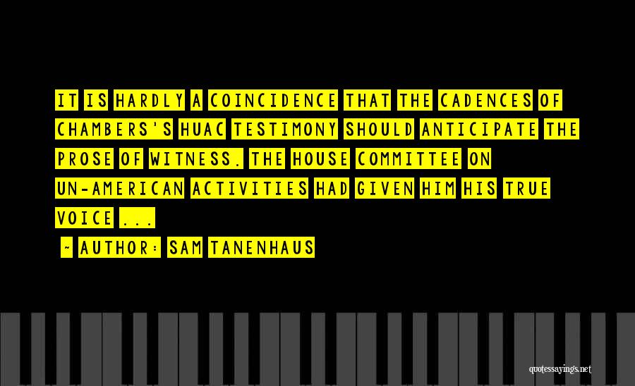 Sam Tanenhaus Quotes: It Is Hardly A Coincidence That The Cadences Of Chambers's Huac Testimony Should Anticipate The Prose Of Witness. The House