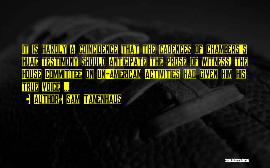 Sam Tanenhaus Quotes: It Is Hardly A Coincidence That The Cadences Of Chambers's Huac Testimony Should Anticipate The Prose Of Witness. The House