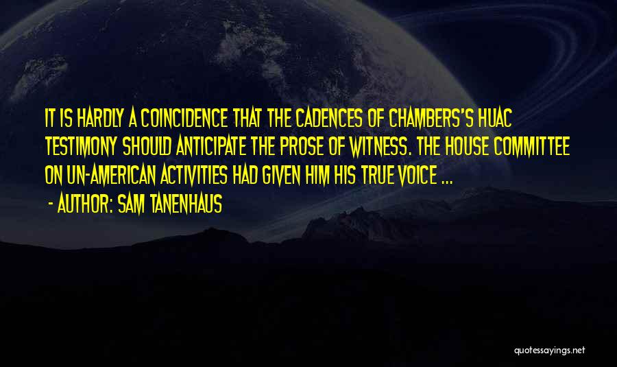 Sam Tanenhaus Quotes: It Is Hardly A Coincidence That The Cadences Of Chambers's Huac Testimony Should Anticipate The Prose Of Witness. The House