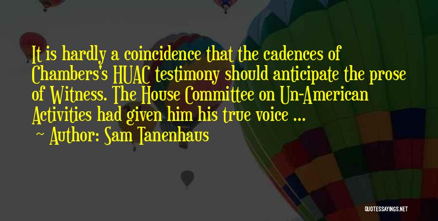 Sam Tanenhaus Quotes: It Is Hardly A Coincidence That The Cadences Of Chambers's Huac Testimony Should Anticipate The Prose Of Witness. The House